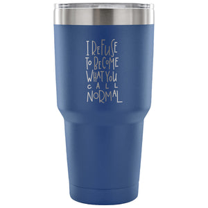 I Refuse to Become What You Call Normal 30 oz Tumbler - Travel Cup, Coffee Mug