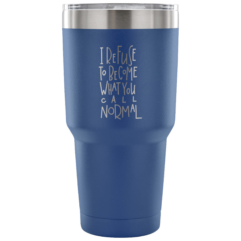I Refuse to Become What You Call Normal 30 oz Tumbler - Travel Cup, Coffee Mug