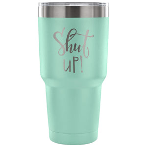 Shut Up! 30 oz Tumbler - Travel Cup, Coffee Mug
