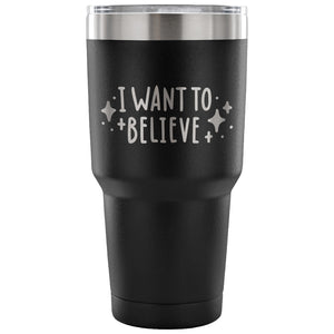 I Want to Believe 30 oz Tumbler - Travel Cup, Coffee Mug