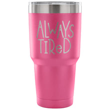 Always Tired 30 oz Tumbler - Travel Cup, Coffee Mug